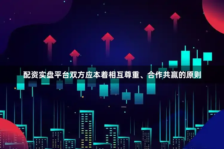 配资实盘平台双方应本着相互尊重、合作共赢的原则