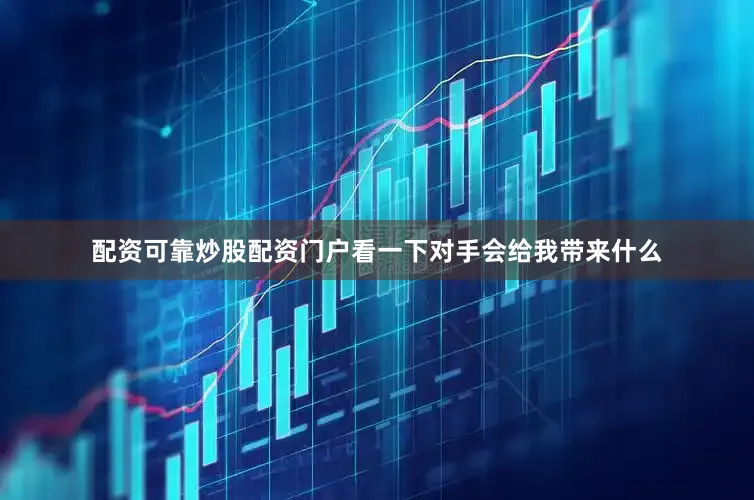 配资可靠炒股配资门户看一下对手会给我带来什么