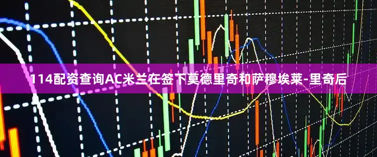 114配资查询AC米兰在签下莫德里奇和萨穆埃莱-里奇后