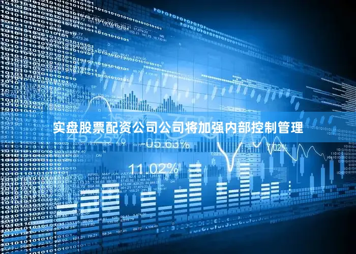 实盘股票配资公司公司将加强内部控制管理