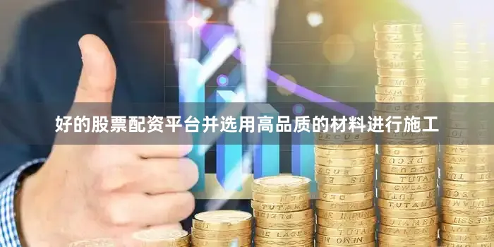 好的股票配资平台并选用高品质的材料进行施工