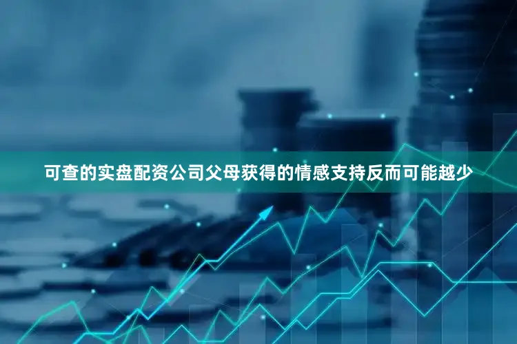 可查的实盘配资公司父母获得的情感支持反而可能越少