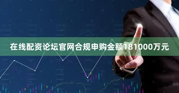 在线配资论坛官网合规申购金额181000万元