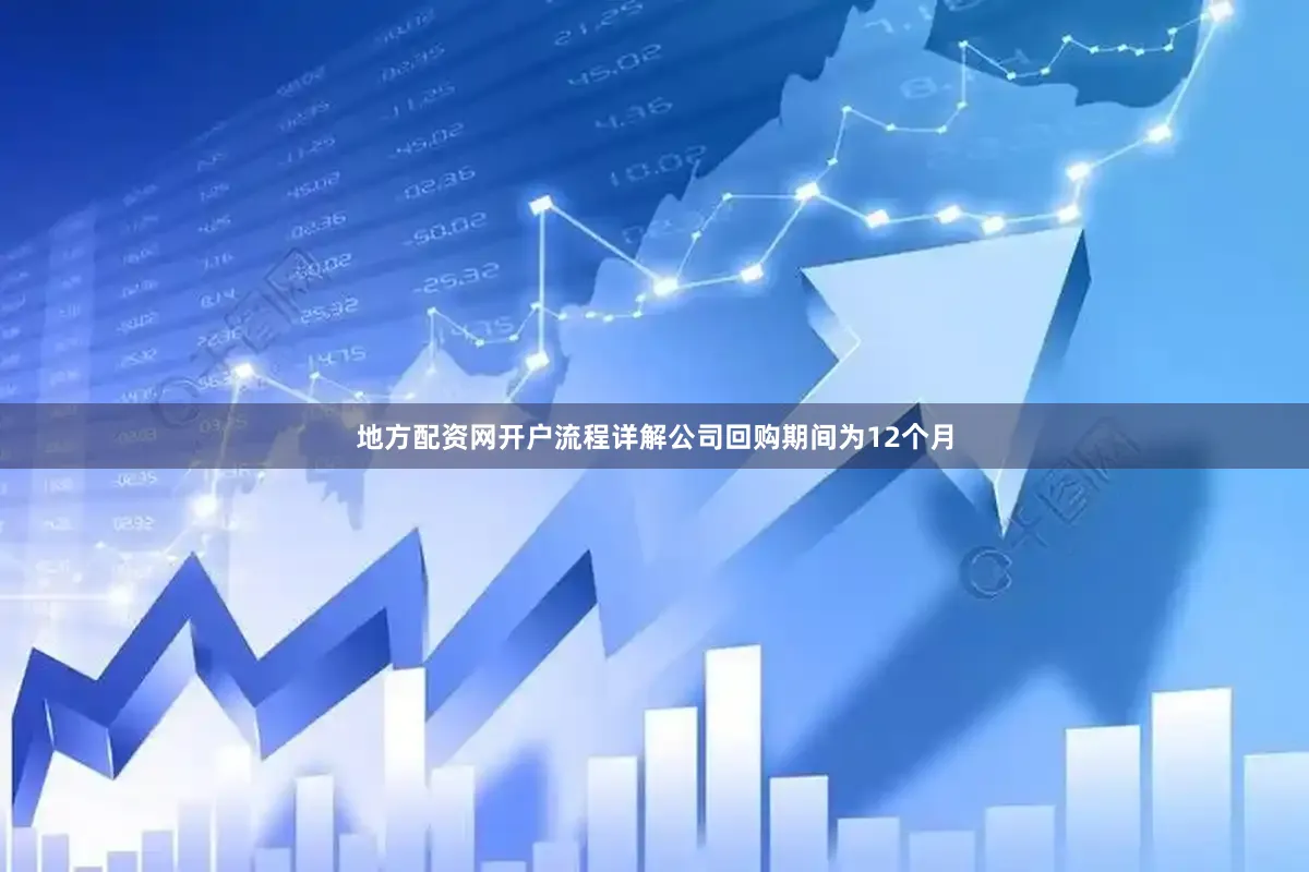 地方配资网开户流程详解公司回购期间为12个月