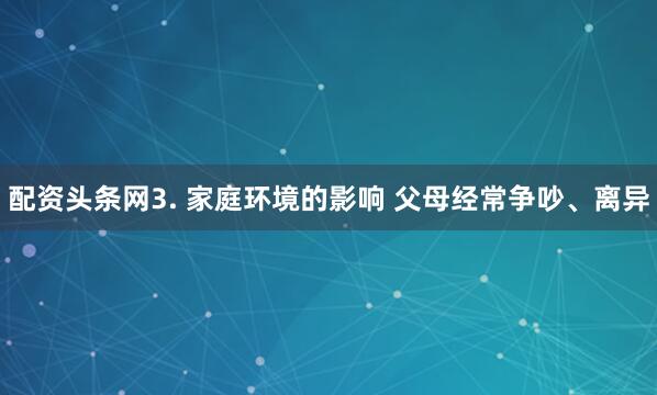配资头条网3. 家庭环境的影响 父母经常争吵、离异