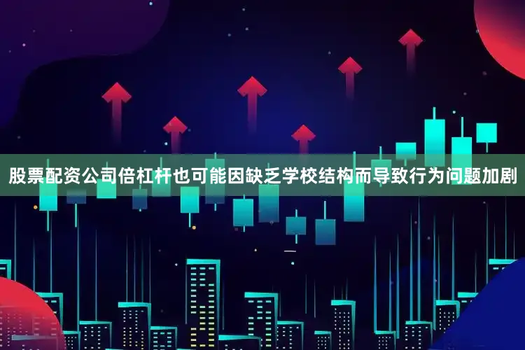 股票配资公司倍杠杆也可能因缺乏学校结构而导致行为问题加剧