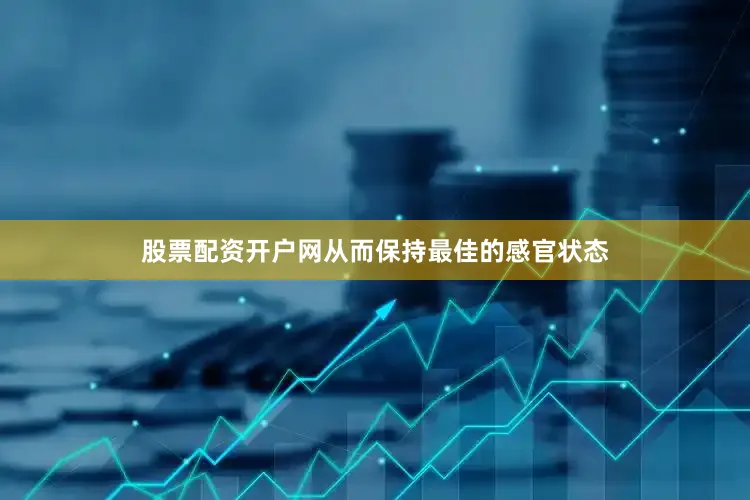 股票配资开户网从而保持最佳的感官状态