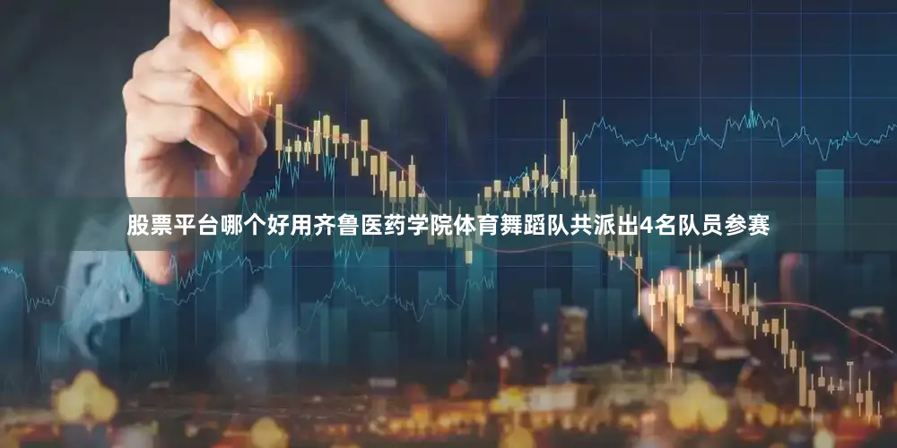 股票平台哪个好用齐鲁医药学院体育舞蹈队共派出4名队员参赛