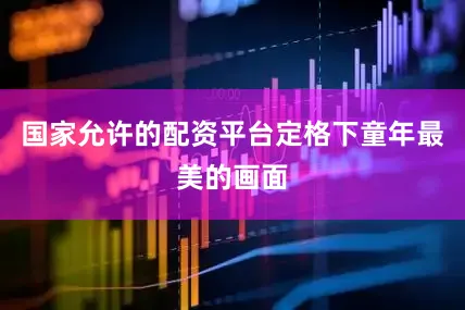 国家允许的配资平台定格下童年最美的画面