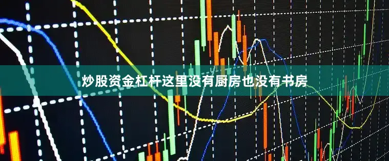 炒股资金杠杆这里没有厨房也没有书房