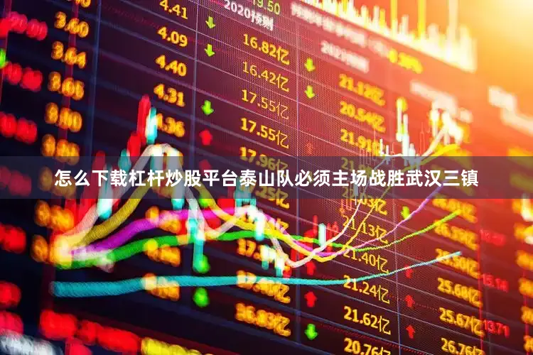 怎么下载杠杆炒股平台泰山队必须主场战胜武汉三镇