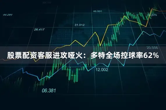 股票配资客服进攻哑火：多特全场控球率62%