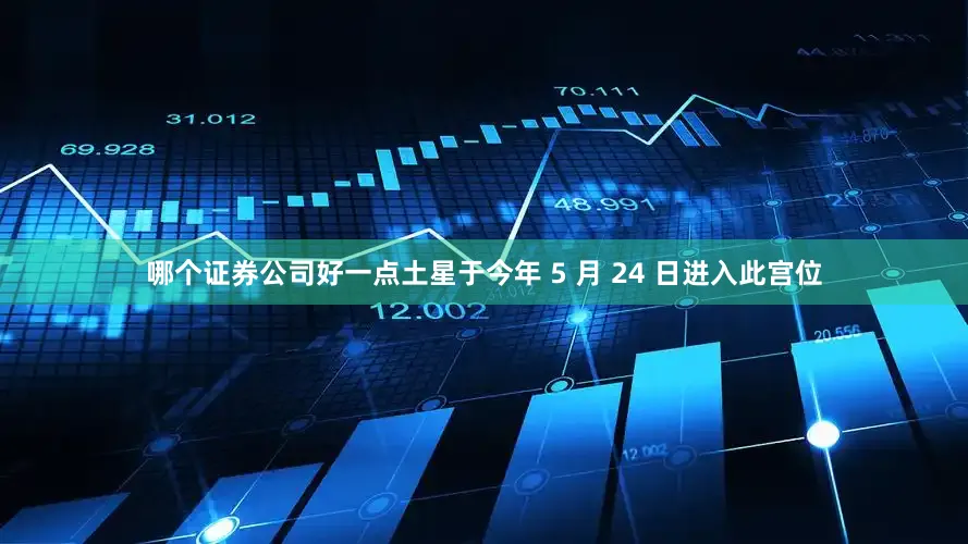 哪个证券公司好一点土星于今年 5 月 24 日进入此宫位