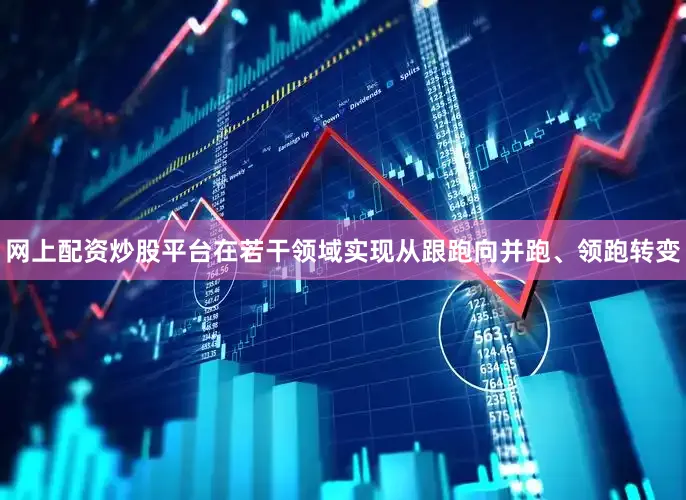 网上配资炒股平台在若干领域实现从跟跑向并跑、领跑转变