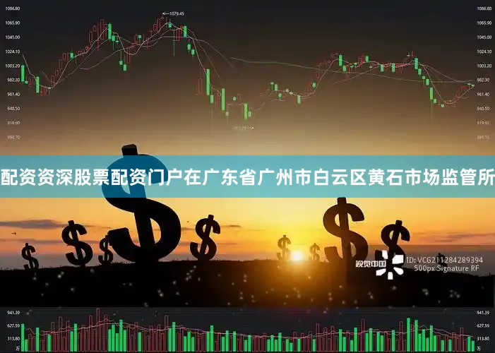 配资资深股票配资门户在广东省广州市白云区黄石市场监管所