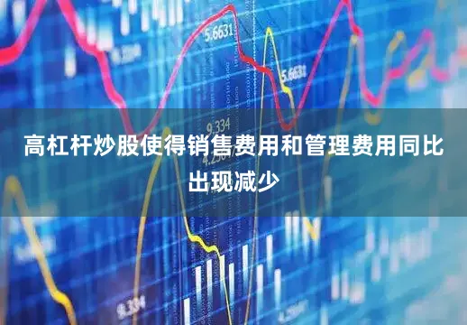 高杠杆炒股使得销售费用和管理费用同比出现减少