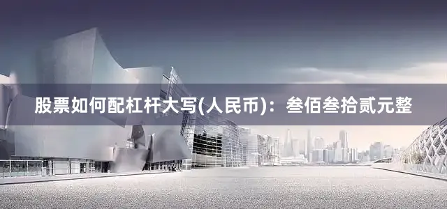 股票如何配杠杆大写(人民币)：叁佰叁拾贰元整