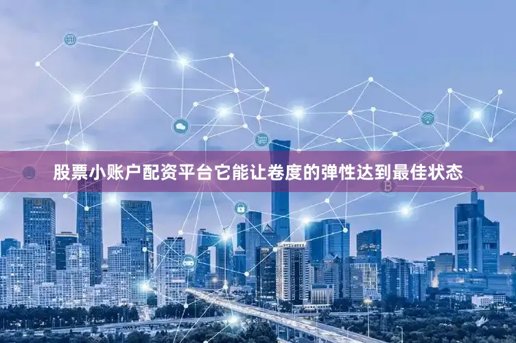 股票小账户配资平台它能让卷度的弹性达到最佳状态