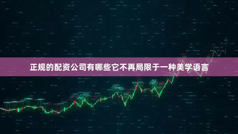 正规的配资公司有哪些它不再局限于一种美学语言