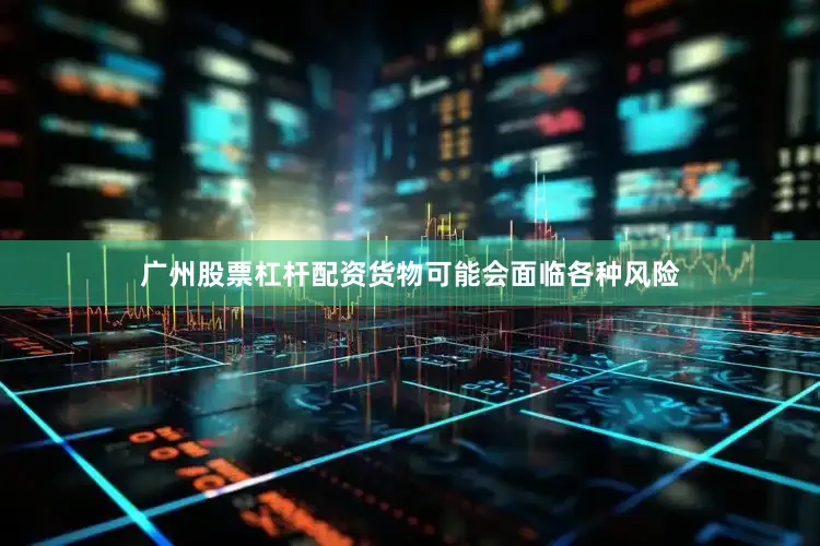 广州股票杠杆配资货物可能会面临各种风险