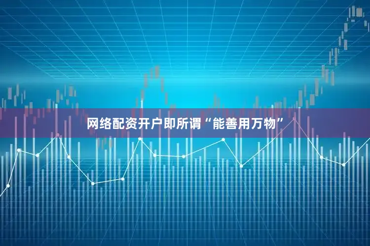 网络配资开户即所谓“能善用万物”