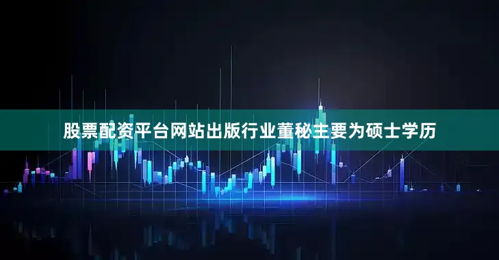 股票配资平台网站出版行业董秘主要为硕士学历