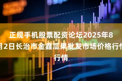 正规手机股票配资论坛2025年8月2日长治市金鑫瓜果批发市场价格行情