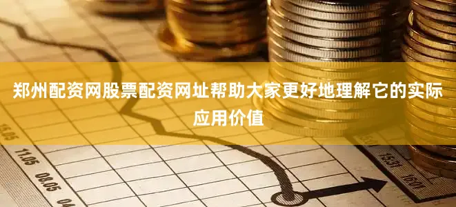 郑州配资网股票配资网址帮助大家更好地理解它的实际应用价值