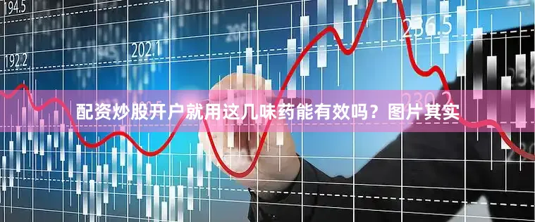 配资炒股开户就用这几味药能有效吗？图片其实