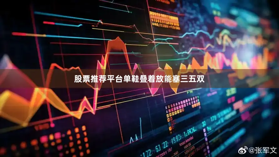 股票推荐平台单鞋叠着放能塞三五双