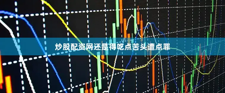炒股配资网还是得吃点苦头遭点罪