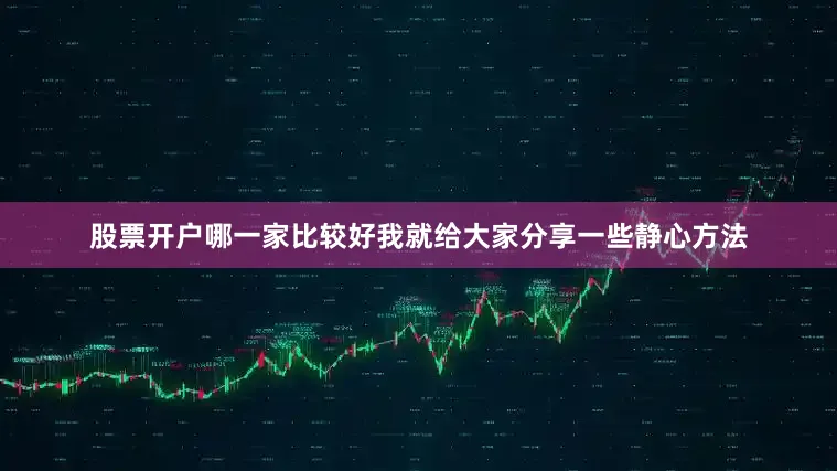 股票开户哪一家比较好我就给大家分享一些静心方法