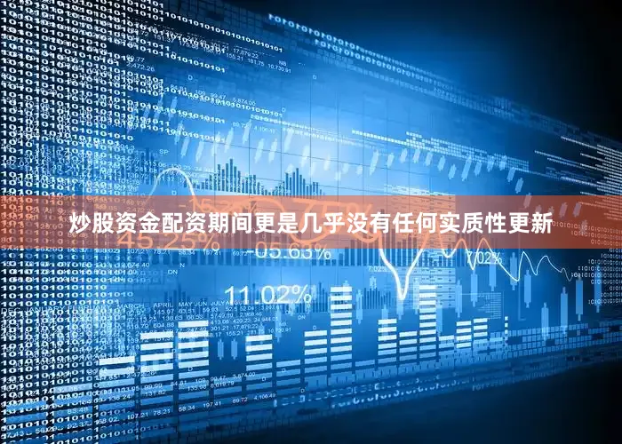 炒股资金配资期间更是几乎没有任何实质性更新