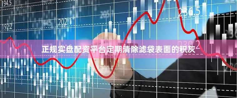 正规实盘配资平台定期清除滤袋表面的积灰