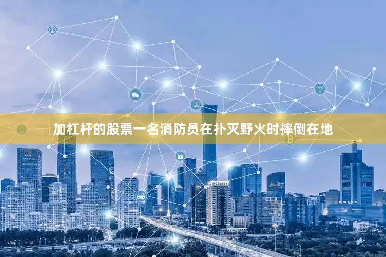 加杠杆的股票一名消防员在扑灭野火时摔倒在地