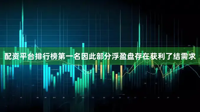 配资平台排行榜第一名因此部分浮盈盘存在获利了结需求
