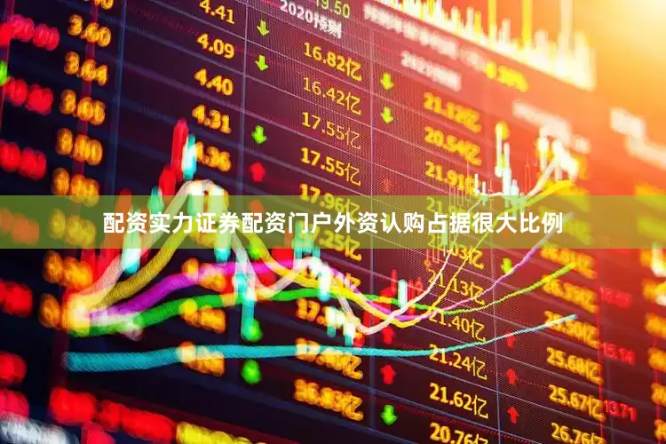 配资实力证券配资门户外资认购占据很大比例