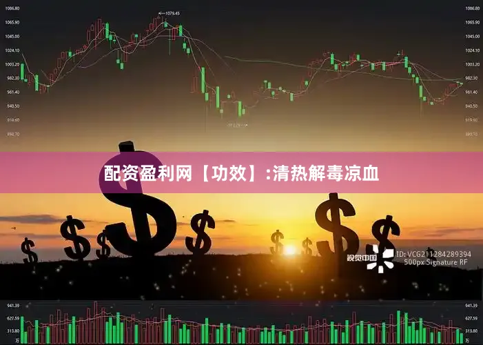 配资盈利网【功效】:清热解毒凉血