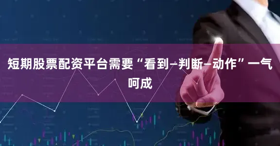 短期股票配资平台需要“看到—判断—动作”一气呵成