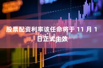 股票配资利率该任命将于 11 月 1 日正式生效
