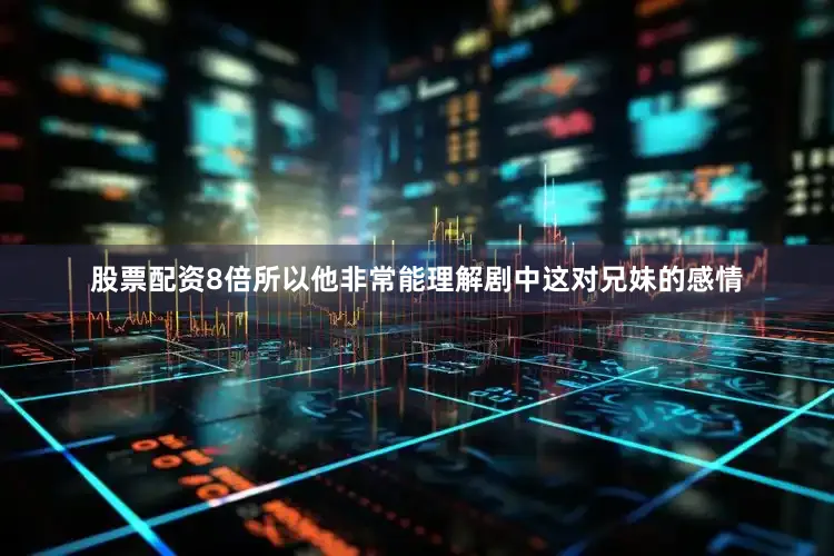 股票配资8倍所以他非常能理解剧中这对兄妹的感情