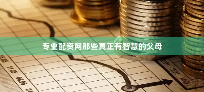 专业配资网那些真正有智慧的父母