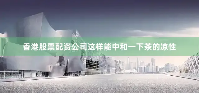 香港股票配资公司这样能中和一下茶的凉性