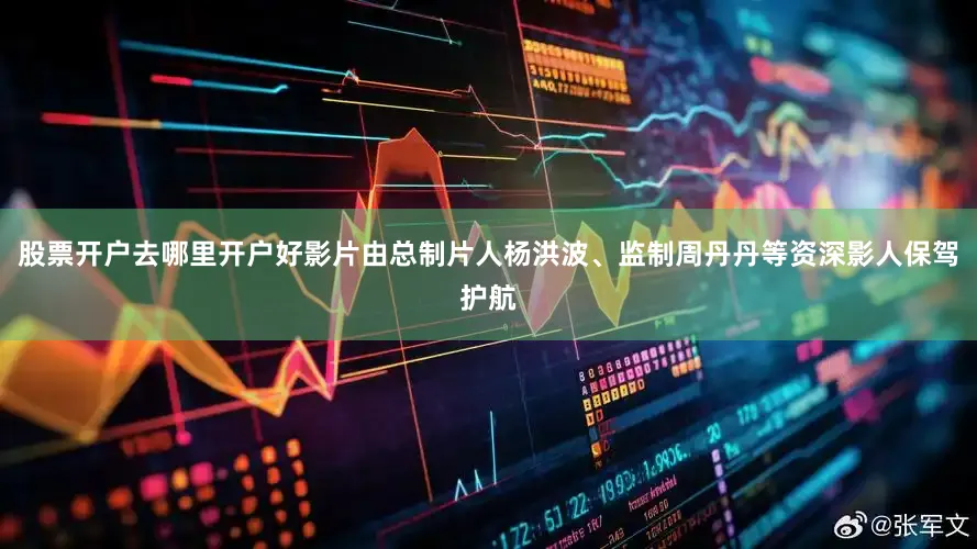 股票开户去哪里开户好影片由总制片人杨洪波、监制周丹丹等资深影人保驾护航