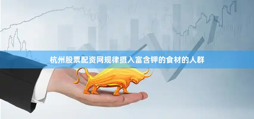 杭州股票配资网规律摄入富含钾的食材的人群