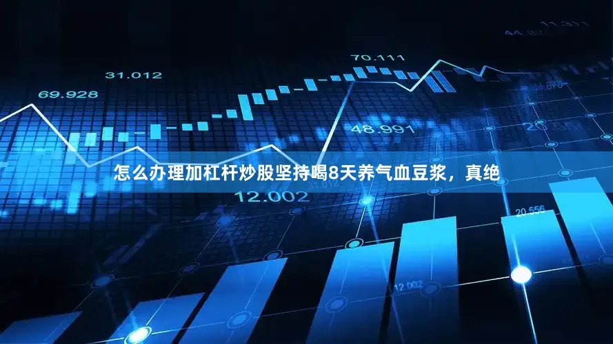 怎么办理加杠杆炒股坚持喝8天养气血豆浆，真绝