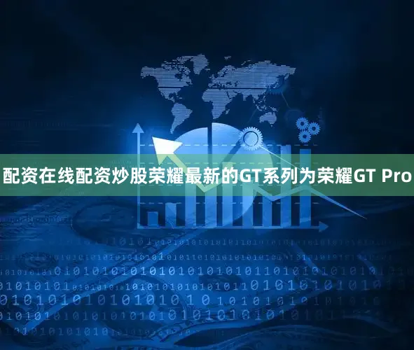 配资在线配资炒股荣耀最新的GT系列为荣耀GT Pro