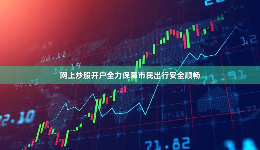 网上炒股开户全力保障市民出行安全顺畅